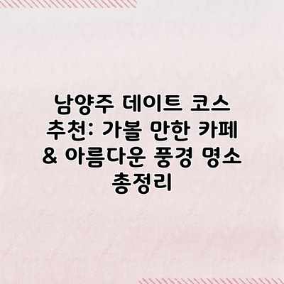 남양주 데이트 코스 추천: 가볼 만한 카페 & 아름다운 풍경 명소 총정리 남양주 데이트 코스 추천: 가볼 만한 카페 & 아름다운 풍경 명소 총정리