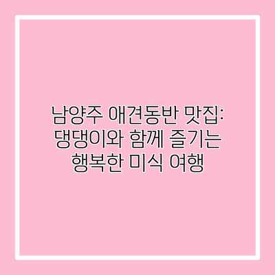 남양주 애견동반 맛집: 댕댕이와 함께 즐기는 행복한 미식 여행 남양주 애견동반 맛집: 댕댕이와 함께 즐기는 행복한 미식 여행