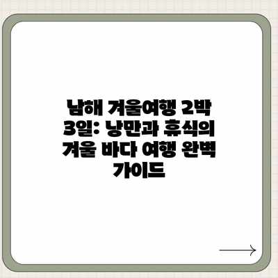 남해 겨울여행 2박 3일: 낭만과 휴식의 겨울 바다 여행 완벽 가이드 남해 겨울여행 2박 3일: 낭만과 휴식의 겨울 바다 여행 완벽 가이드