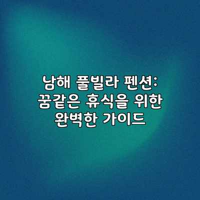 남해 풀빌라 펜션: 꿈같은 휴식을 위한 완벽한 가이드 남해 풀빌라 펜션: 꿈같은 휴식을 위한 완벽한 가이드