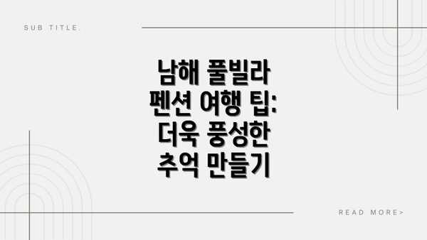 남해 풀빌라 펜션 여행 팁:  더욱 풍성한 추억 만들기