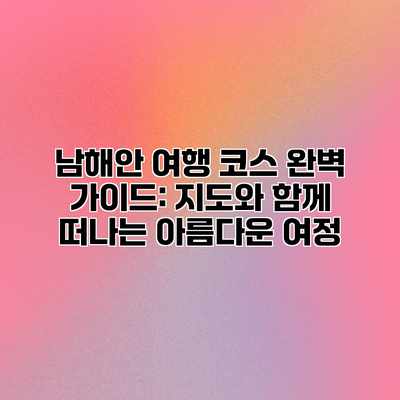 남해안 여행 코스 완벽 가이드: 지도와 함께 떠나는 아름다운 여정 남해안 여행 코스 완벽 가이드: 지도와 함께 떠나는 아름다운 여정