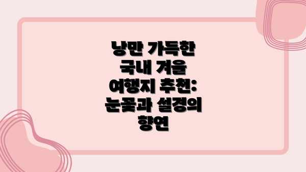낭만 가득한 국내 겨울 여행지 추천: 눈꽃과 설경의 향연