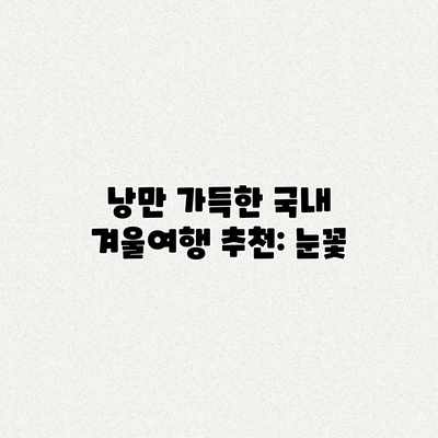 낭만 가득한 국내 겨울여행 추천: 눈꽃 낭만 가득한 국내 겨울여행 추천: 눈꽃