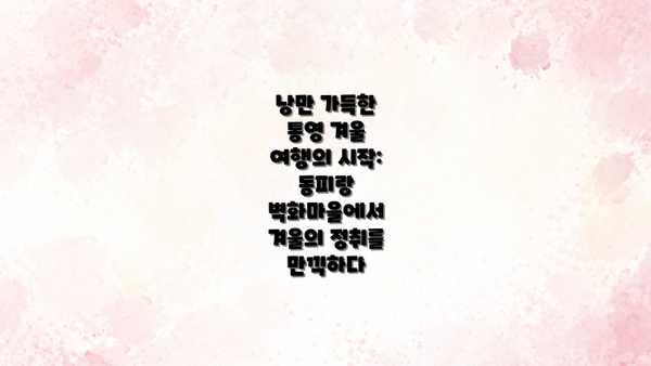 낭만 가득한 통영 겨울 여행의 시작: 동피랑 벽화마을에서 겨울의 정취를 만끽하다