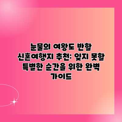 눈물의 여왕도 반할 신혼여행지 추천: 잊지 못할 특별한 순간을 위한 완벽 가이드 눈물의 여왕도 반할 신혼여행지 추천: 잊지 못할 특별한 순간을 위한 완벽 가이드