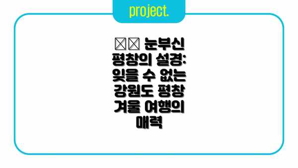 ❄️ 눈부신 평창의 설경: 잊을 수 없는 강원도 평창 겨울 여행의 매력