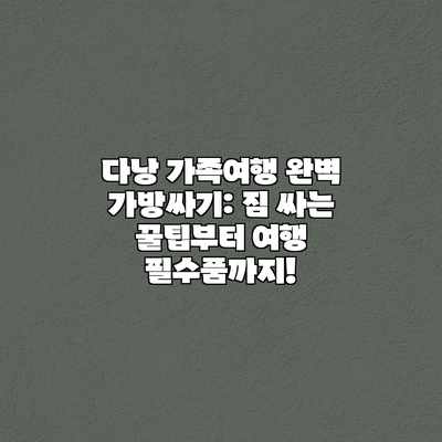 다낭 가족여행 완벽 가방싸기: 짐 싸는 꿀팁부터 여행 필수품까지! 다낭 가족여행 완벽 가방싸기: 짐 싸는 꿀팁부터 여행 필수품까지!