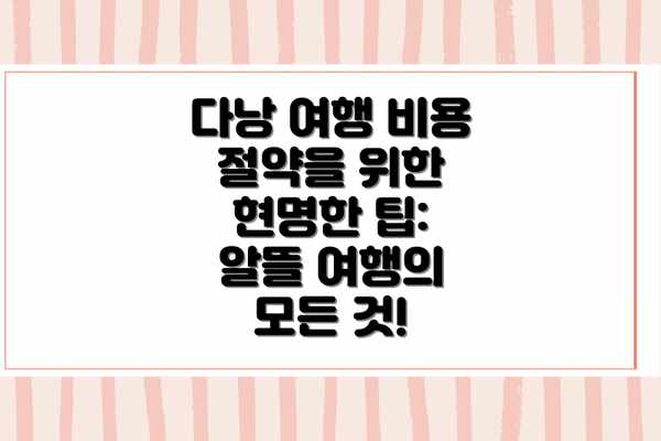 다낭 여행 비용 절약을 위한 현명한 팁: 알뜰 여행의 모든 것!