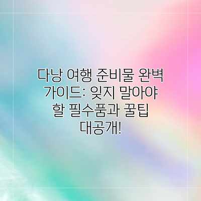 다낭 여행 준비물 완벽 가이드: 잊지 말아야 할 필수품과 꿀팁 대공개!