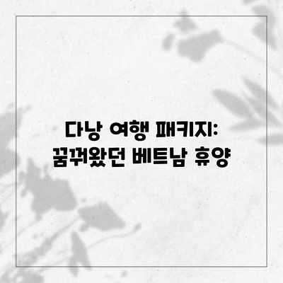 다낭 여행 패키지: 꿈꿔왔던 베트남 휴양