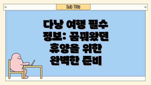 다낭 여행 필수 정보: 꿈꿔왔던 휴양을 위한 완벽한 준비