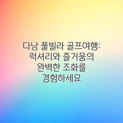 다낭 풀빌라 골프여행: 럭셔리와 즐거움의 완벽한 조화를 경험하세요 다낭 풀빌라 골프여행: 럭셔리와 즐거움의 완벽한 조화를 경험하세요