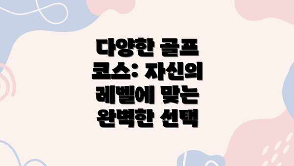 다양한 골프 코스: 자신의 레벨에 맞는 완벽한 선택