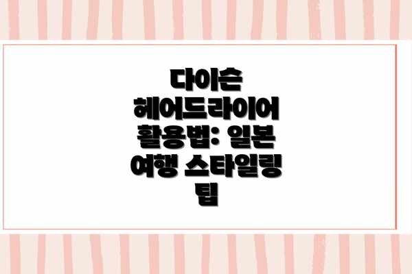 다이슨 헤어드라이어 활용법: 일본 여행 스타일링 팁