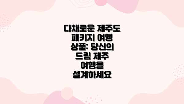 다채로운 제주도 패키지 여행 상품: 당신의 드림 제주 여행을 설계하세요