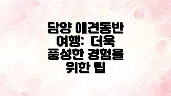 담양 애견동반 여행:  더욱 풍성한 경험을 위한 팁