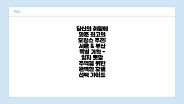 당신의 취향에 맞춘 최고의 호캉스 추천: 서울 & 부산 특별 기획 - 잊지 못할 추억을 위한 완벽한 호텔 선택 가이드