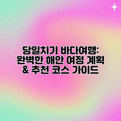 당일치기 바다여행: 완벽한 해안 여정 계획 & 추천 코스 가이드 당일치기 바다여행: 완벽한 해안 여정 계획 & 추천 코스 가이드