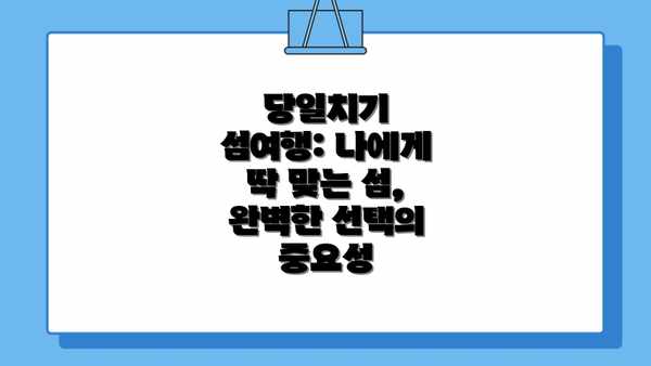 당일치기 섬여행: 나에게 딱 맞는 섬, 완벽한 선택의 중요성