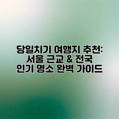 당일치기 여행지 추천: 서울 근교 & 전국 인기 명소 완벽 가이드 당일치기 여행지 추천: 서울 근교 & 전국 인기 명소 완벽 가이드