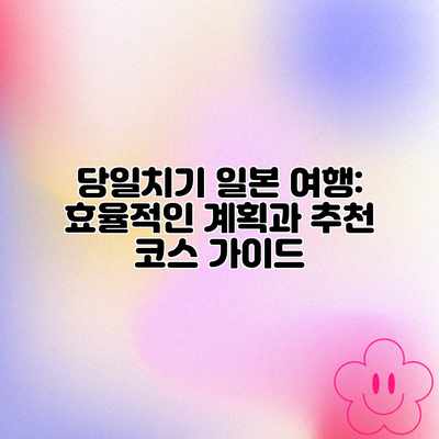 당일치기 일본 여행: 효율적인 계획과 추천 코스 가이드 당일치기 일본 여행: 효율적인 계획과 추천 코스 가이드
