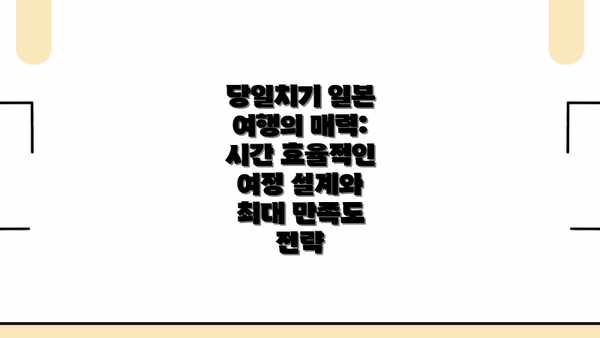 당일치기 일본 여행의 매력: 시간 효율적인 여정 설계와 최대 만족도 전략