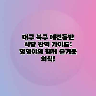대구 북구 애견동반 식당 완벽 가이드: 댕댕이와 함께 즐거운 외식! 대구 북구 애견동반 식당 완벽 가이드: 댕댕이와 함께 즐거운 외식!