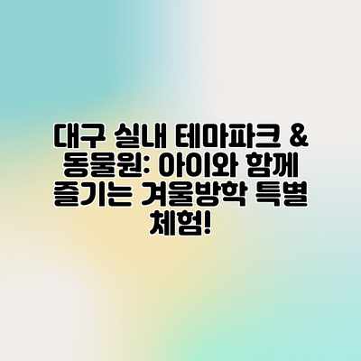 대구 실내 테마파크 & 동물원: 아이와 함께 즐기는 겨울방학 특별 체험! 대구 실내 테마파크 & 동물원: 아이와 함께 즐기는 겨울방학 특별 체험!