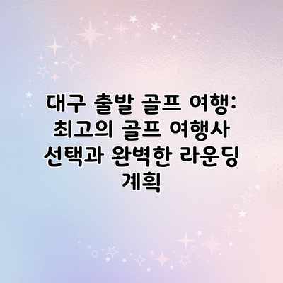 대구 출발 골프 여행: 최고의 골프 여행사 선택과 완벽한 라운딩 계획 대구 출발 골프 여행: 최고의 골프 여행사 선택과 완벽한 라운딩 계획