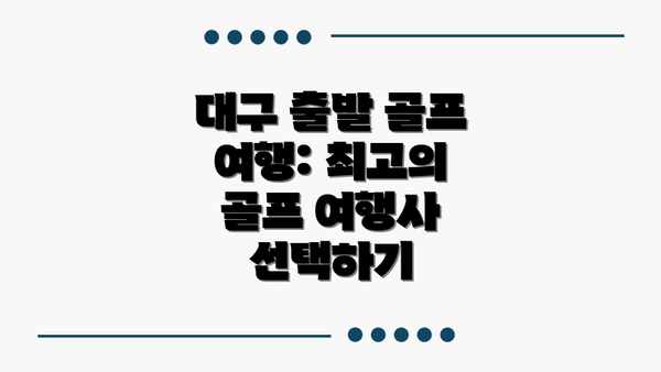 대구 출발 골프 여행: 최고의 골프 여행사 선택하기