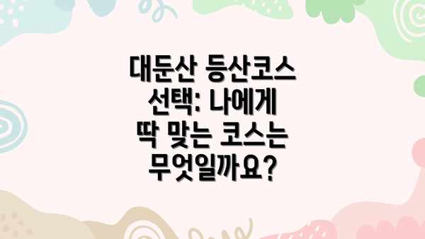대둔산 등산코스 선택: 나에게 딱 맞는 코스는 무엇일까요?