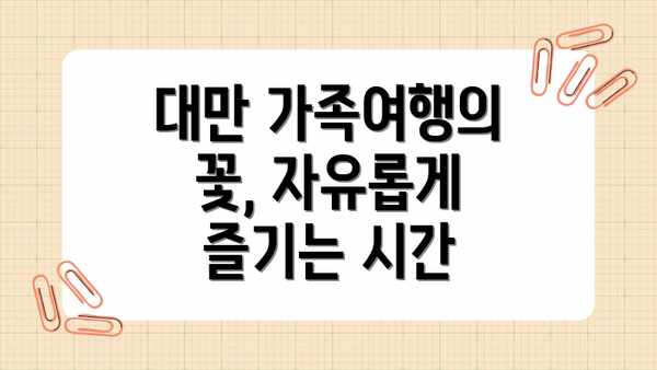 대만 가족여행의 꽃, 자유롭게 즐기는 시간
