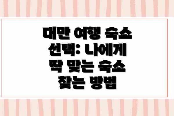 대만 여행 숙소 선택: 나에게 딱 맞는 숙소 찾는 방법