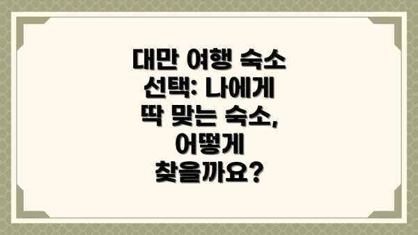 대만 여행 숙소 선택: 나에게 딱 맞는 숙소, 어떻게 찾을까요?