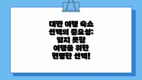대만 여행 숙소 선택의 중요성: 잊지 못할 여행을 위한 현명한 선택!