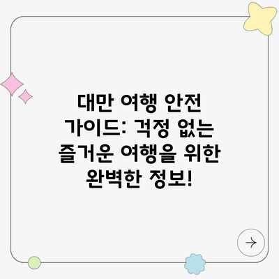 대만 여행 안전 가이드: 걱정 없는 즐거운 여행을 위한 완벽한 정보! 대만 여행 안전 가이드: 걱정 없는 즐거운 여행을 위한 완벽한 정보!