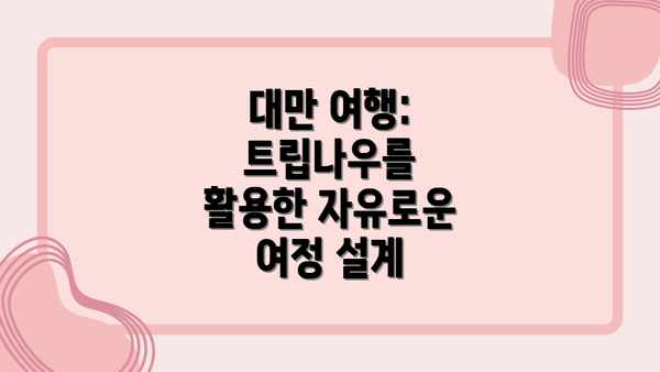 대만 여행: 트립나우를 활용한 자유로운 여정 설계
