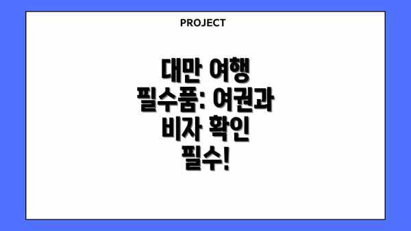 대만 여행 필수품: 여권과 비자 확인 필수!