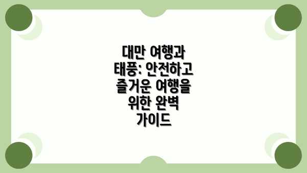 대만 여행과 태풍: 안전하고 즐거운 여행을 위한 완벽 가이드