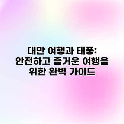 대만 여행과 태풍: 안전하고 즐거운 여행을 위한 완벽 가이드 대만 여행과 태풍: 안전하고 즐거운 여행을 위한 완벽 가이드