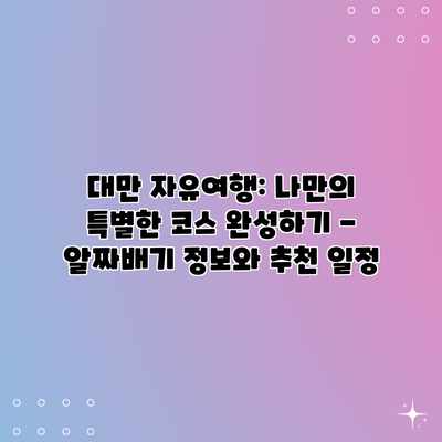 대만 자유여행: 나만의 특별한 코스 완성하기 – 알짜배기 정보와 추천 일정 대만 자유여행: 나만의 특별한 코스 완성하기 – 알짜배기 정보와 추천 일정