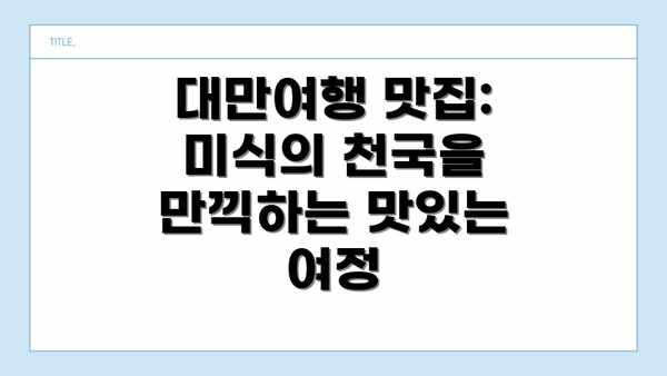 대만여행 맛집: 미식의 천국을 만끽하는 맛있는 여정