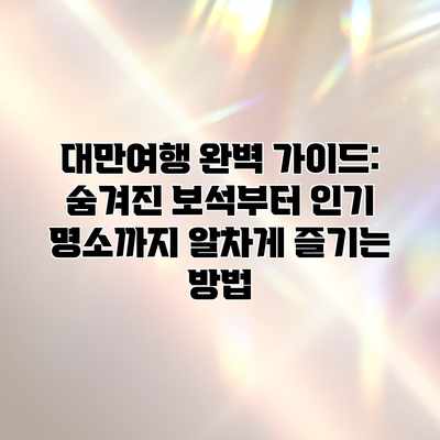 대만여행 완벽 가이드: 숨겨진 보석부터 인기 명소까지 알차게 즐기는 방법 대만여행 완벽 가이드: 숨겨진 보석부터 인기 명소까지 알차게 즐기는 방법