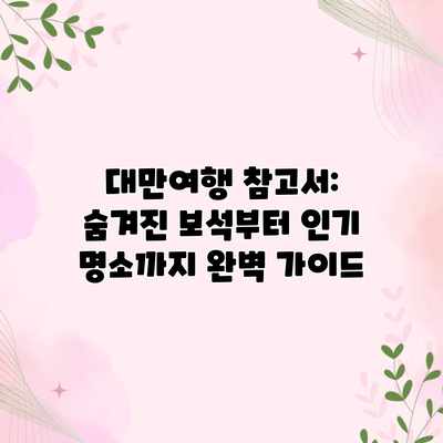 대만여행 참고서: 숨겨진 보석부터 인기 명소까지 완벽 가이드 대만여행 참고서: 숨겨진 보석부터 인기 명소까지 완벽 가이드