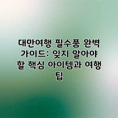 대만여행 필수품 완벽 가이드: 잊지 말아야 할 핵심 아이템과 여행 팁 대만여행 필수품 완벽 가이드: 잊지 말아야 할 핵심 아이템과 여행 팁