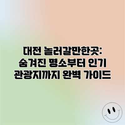 대전 놀러갈만한곳: 숨겨진 명소부터 인기 관광지까지 완벽 가이드 대전 놀러갈만한곳: 숨겨진 명소부터 인기 관광지까지 완벽 가이드