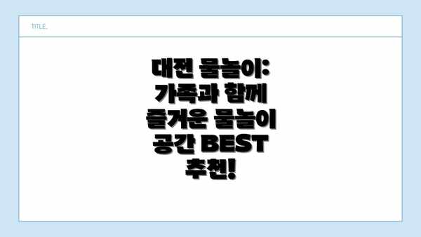 대전 물놀이: 가족과 함께 즐거운 물놀이 공간 BEST 추천!