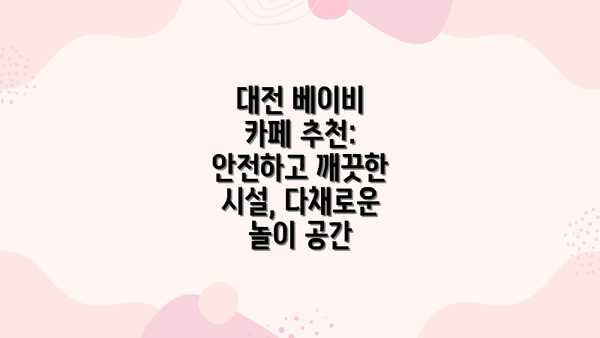 대전 베이비 카페 추천: 안전하고 깨끗한 시설, 다채로운 놀이 공간