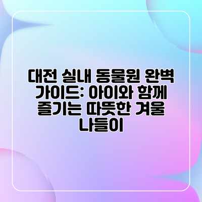 대전 실내 동물원 완벽 가이드: 아이와 함께 즐기는 따뜻한 겨울 나들이 대전 실내 동물원 완벽 가이드: 아이와 함께 즐기는 따뜻한 겨울 나들이